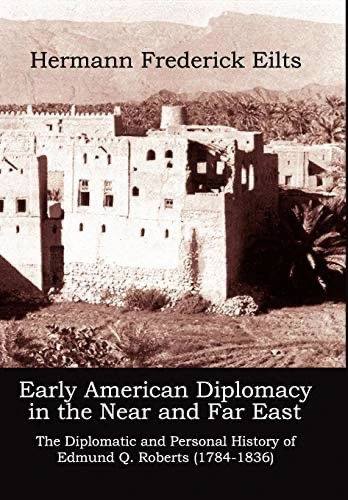 Early American Diplomacy in the Near and Far East The Diplomatic and Personal History of Edmund Q. Roberts (1784–1836)