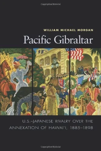 Pacific Gibraltar U.S.-Japanese Rivalry over the Annexation of Hawaii, 1885–1898