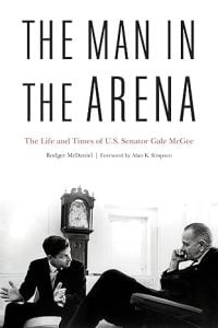 The Man in the Arena: The Life and the Times of U.S. Senator Gale McGee