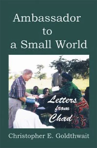 Ambassador to a Small World is a highly personal portrait of Chad from the vantage point of Christopher E. Goldthwait, the longest-serving U.S. Ambassador to N’Djamena. The book touches on Chad’s politics, economy, and society and on U.S. foreign policy, foreign aid, and the life of the small American community in one of the continent’s most isolated countries. More deeply, the book comprises Goldthwait’s perceptive reflections on the country and its people and his thoughtful account of what he learned from them. He relates the joys and frustrations of being ambassador in a so-called “presence post.” Goldthwait’s final letter, written a month after he returned to Washington, tells how experiencing Chad led him to see his own country and city in a new light. Originating as a series of monthly letters to a dozen close friends, the book preserves the epistolary format, with the letters grouped into topical chapters. Much of the book is a travelogue, describing 25,000 miles of travel, of which 15,000 were overland, to nearly every corner of Chad. What began as descriptive quickly became analytical and reflective. Because the letters deal more with the nature of the country and its people than with specific events, they can still pass contemporary muster.